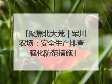 聚焦北大荒｜军川农场：安全生产排查 强化防范措施